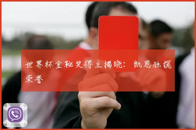 世界杯金靴奖得主揭晓：凯恩独揽荣誉