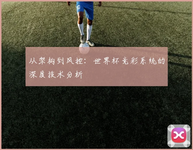 从架构到风控：世界杯竞彩系统的深度技术分析