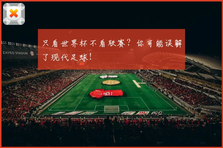 只看世界杯不看联赛？你可能误解了现代足球！